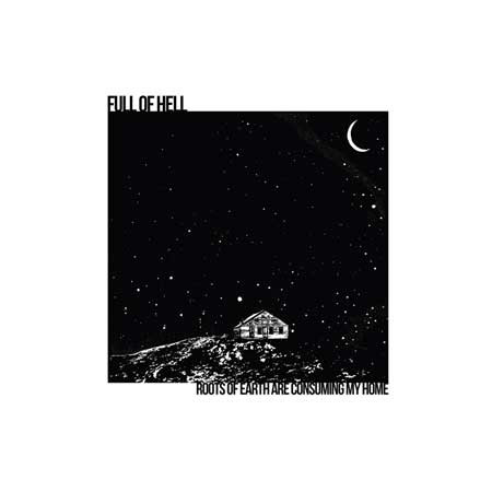Full Of Hell - Roots Of Earth Are Consuming My Home